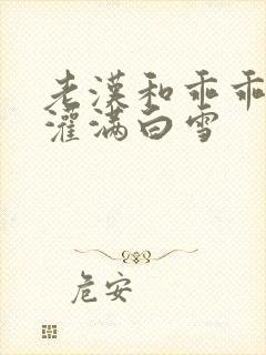 老汉和乖乖女h灌满白雪