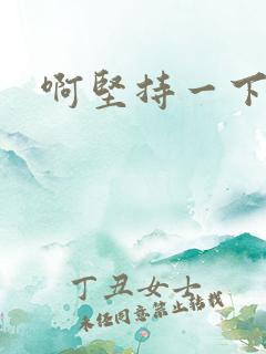 啊坚持一下宝贝