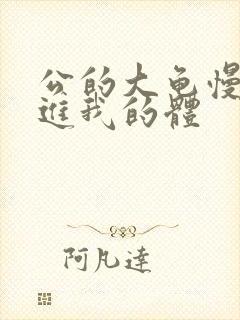 公的大龟慢慢挺进我的体