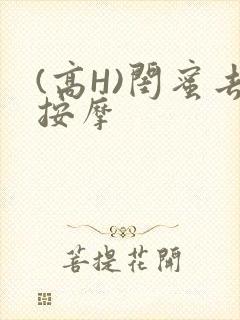 (高H)闺蜜去按摩