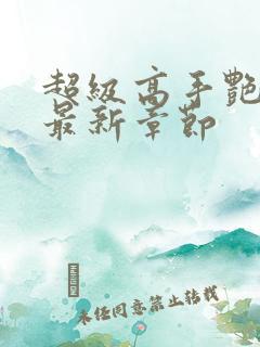 超级高手艳遇记最新章节