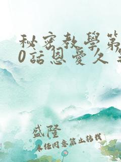 秘密教学第140话恩爱久等了