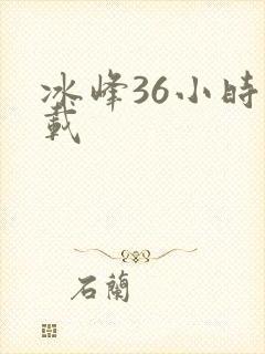 冰峰36小时下载