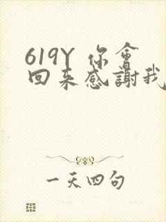 619Y 你会回来感谢我的