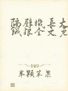 隔壁机长大叔是饿狼全文免费阅读无弹窗