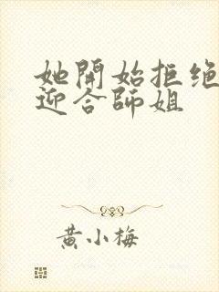 她开始拒绝慢迎迎合师姐