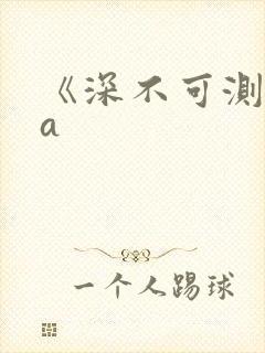 《深不可测》双a