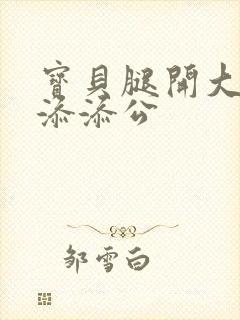 宝贝腿开大点我添添公