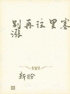 别再往里塞了好涨