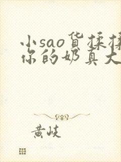 小sao货揉揉你的奶真大电影