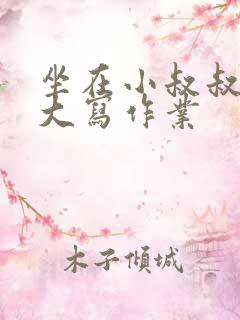 坐在小叔叔的巨大写作业