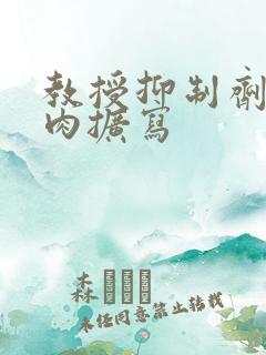 教授抑制剂要吗肉扩写