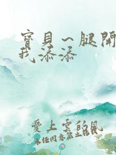 宝贝～腿开大点我添添