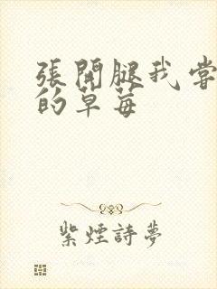 张开腿我尝尝你的草莓