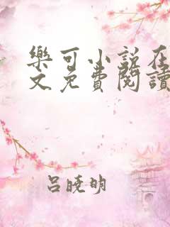 乐可小说在线全文免费阅读笔趣