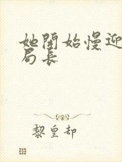 她开始慢迎迎合局长