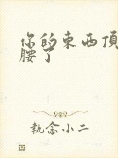 你的东西顶到我腰了