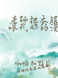 老师把衣服脱了喂我奶的漫画