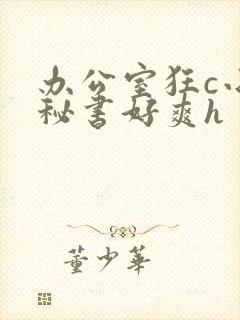 办公室狂c小雪秘书好爽h