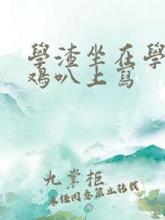 学渣坐在学霸的鸡叭上写