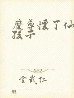 魔尊怀了仙尊的孩子