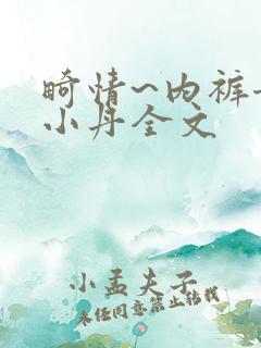 畸情~内裤奇缘小丹全文