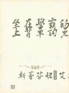 坐在学霸的棍子上背单词免费观看