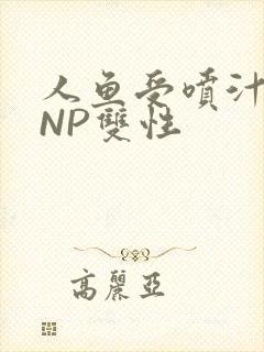 人鱼受喷汁红肿NP双性