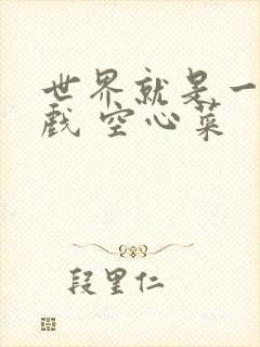 世界就是一个游戏 空心菜