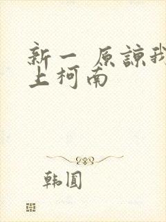 新一 原谅我爱上柯南