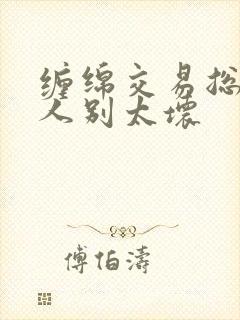 缠绵交易总裁大人别太坏