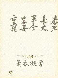 重生军长老公溺宠妻全文免费阅读