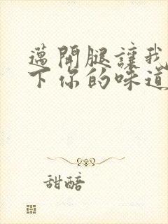 迈开腿让我尝一下你的味道一