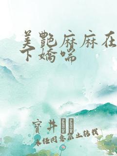 美艳麻麻在我胯下娇喘