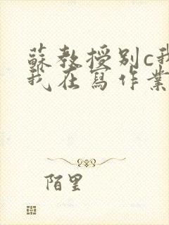 苏教授别c我了我在写作业视频