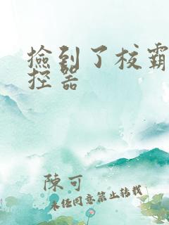 捡到了校霸的遥控器