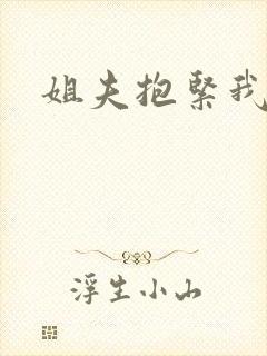 姐夫抱紧我