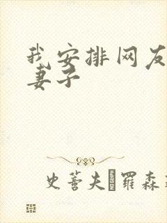 我安排网友开发妻子