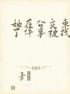 她在公交车上做了件事被找上门