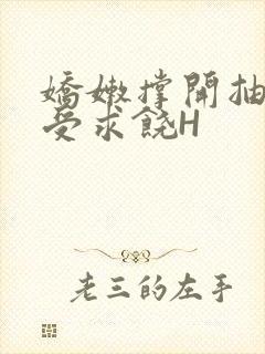 娇嫩撑开抽搐承受求饶H