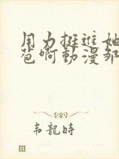 用力挺进她的花苞啊动漫邹菊