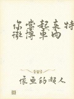 你尝起来特别甜微博车肉