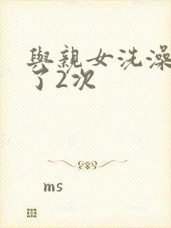 与亲女洗澡时伦了2次