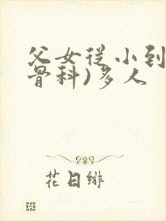 父女从小到大(骨科)多人