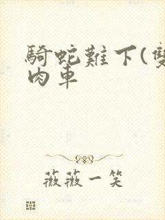 骑蛇难下(双)肉车