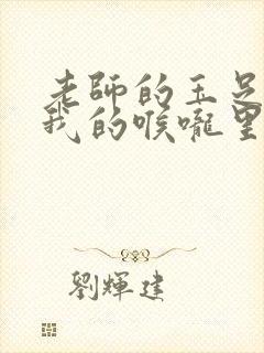 老师的玉足伸进我的喉咙里