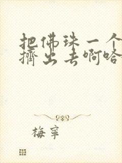 把佛珠一个一个挤出去啊哈