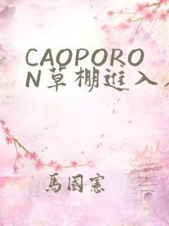 CAOPORON草棚进入在线观看