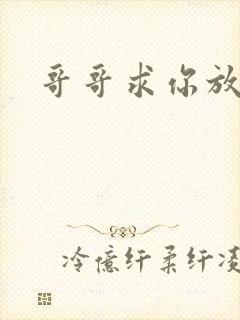 哥哥求你放了我