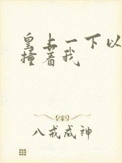 皇上一下以下的撞着我